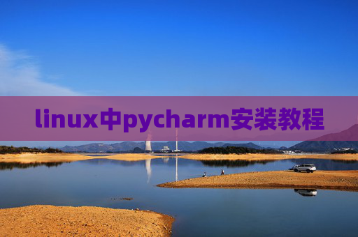linux中pycharm安装教程 linux中pycharm安装教程