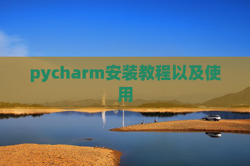pycharm安装教程以及使用 pycharm安装教程以及使用